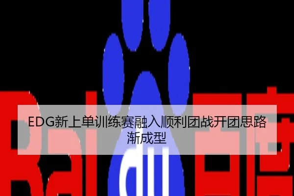 EDG新上单训练赛融入顺利团战开团思路渐成型