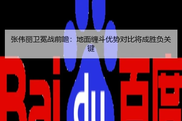 张伟丽卫冕战前瞻：地面缠斗优势对比将成胜负关键