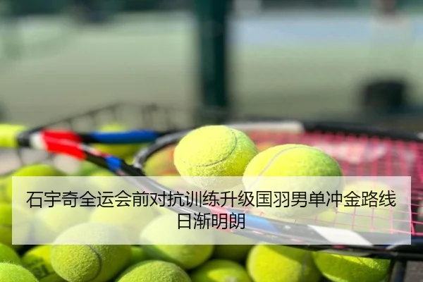 石宇奇全运会前对抗训练升级国羽男单冲金路线日渐明朗