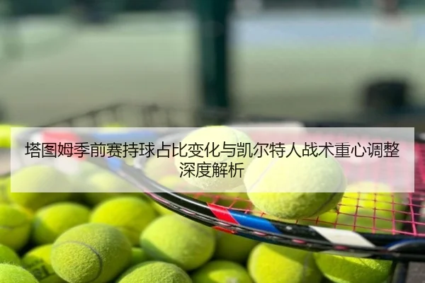 塔图姆季前赛持球占比变化与凯尔特人战术重心调整深度解析