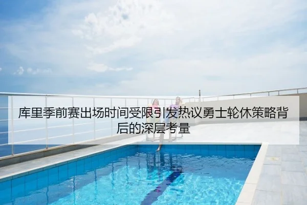 库里季前赛出场时间受限引发热议勇士轮休策略背后的深层考量