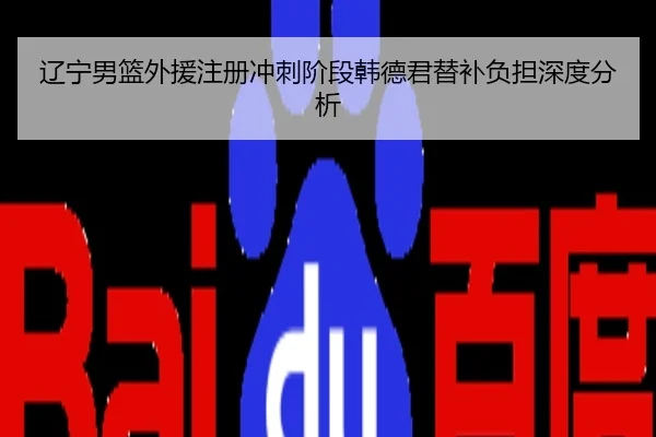 辽宁男篮外援注册冲刺阶段韩德君替补负担深度分析
